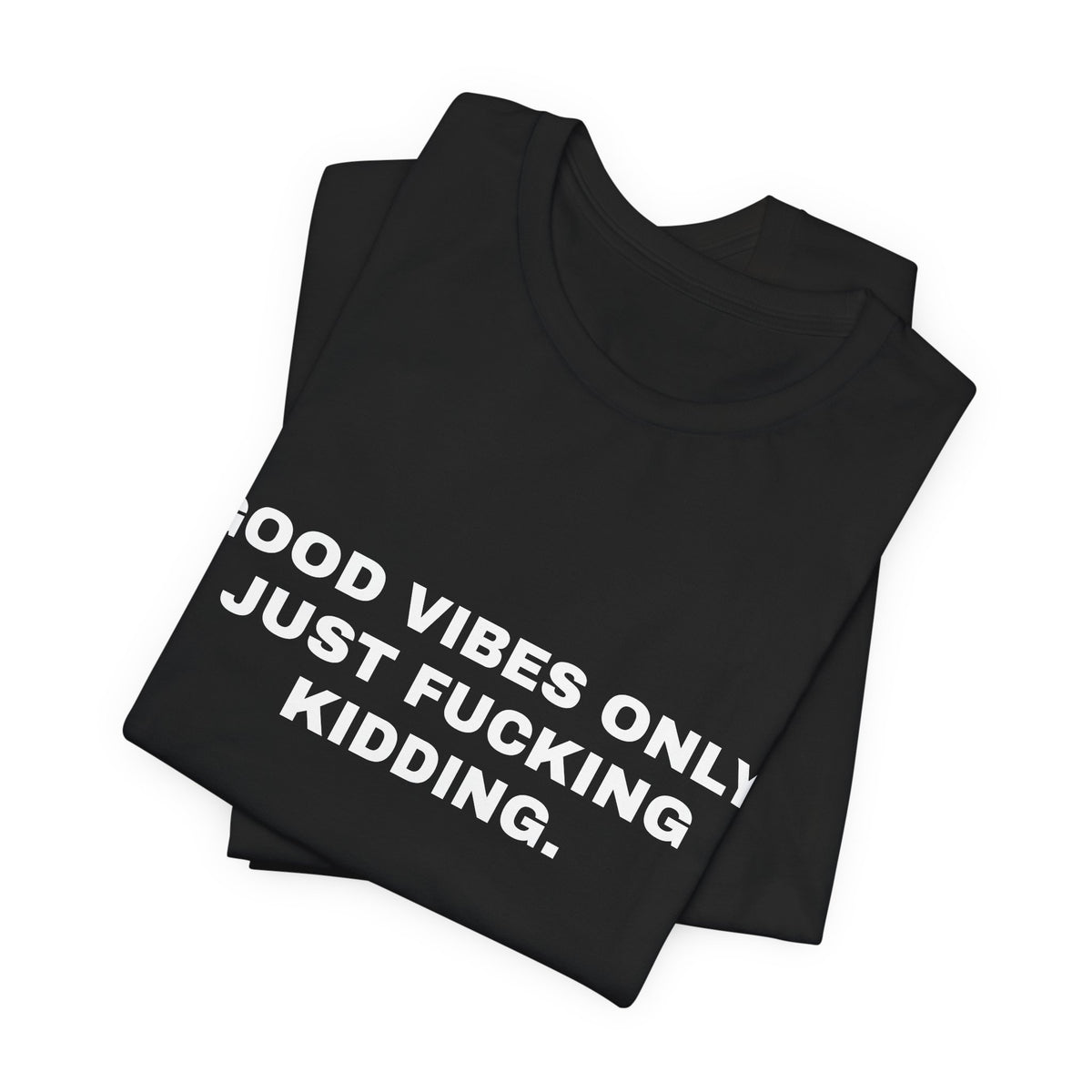 Good Vibes Only, Just Fucking Kidding — Unisex Graphic Tee