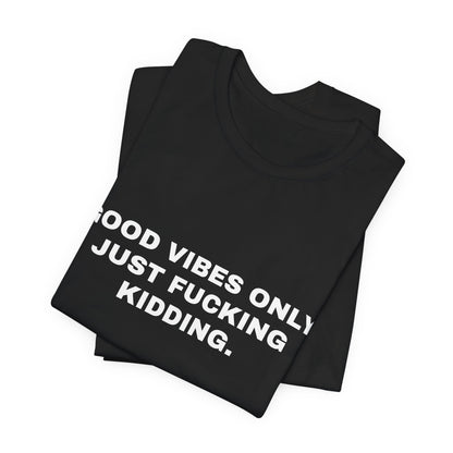 Good Vibes Only, Just Fucking Kidding — Unisex Graphic Tee