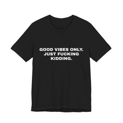 Good Vibes Only, Just Fucking Kidding — Unisex Graphic Tee