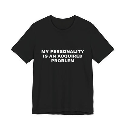 My Personality Is an Acquired Problem — Unisex Graphic Tee