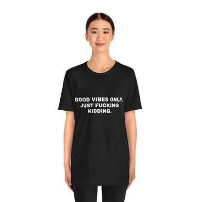 Good Vibes Only, Just Fucking Kidding — Unisex Graphic Tee